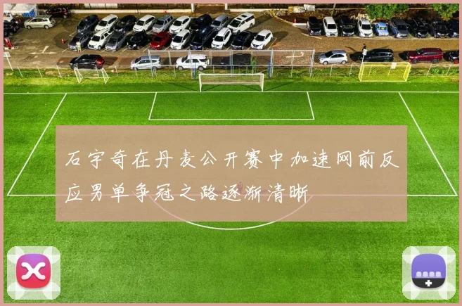 石宇奇在丹麦公开赛中加速网前反应男单争冠之路逐渐清晰
